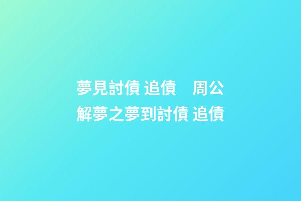 夢見討債 追債　周公解夢之夢到討債 追債